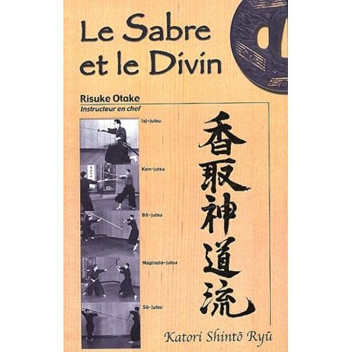 Le Sabre Et Le Divin - Heritage Spirituel De La Tenshin Shoden Katori Shinto Ryu