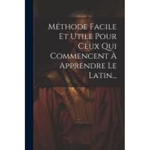 Méthode Facile Et Utile Pour Ceux Qui Commencent À Apprendre Le Latin...