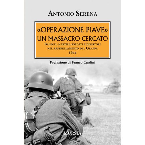 'operazione Piave'. Un Massacro Cercato. Banditi, Martiri, Soldati E Disertori Nel Rastrellamento Del Monte Grappa 1944