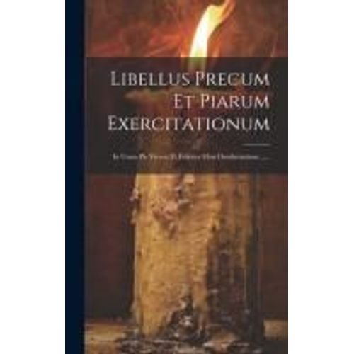 Libellus Precum Et Piarum Exercitationum: In Usum Pie Vivere, Et Feliciter Mori Desiderantium ......