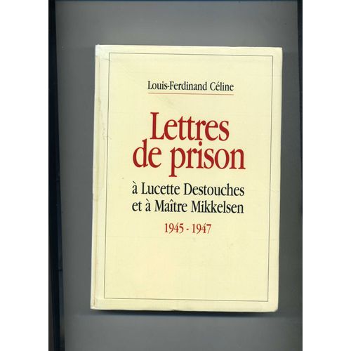 Louis- Ferdinand Celine - Lettres De Prison À Lucette Destouches Et À Maître Mikkelsen 1945-1947