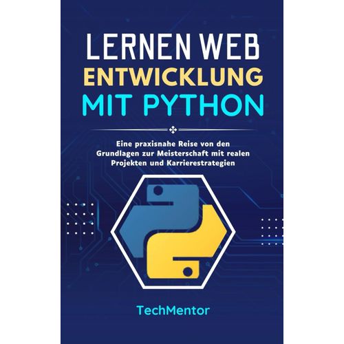 Lernen Webentwicklung Mit Python: Eine Praxisnahe Reise Von Den Grundlagen Zur Meisterschaft Mit Realen Projekten Und Karrierestrategien (Python Pathways Reihe)