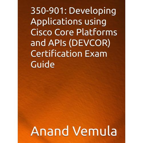 350-901: Developing Applications Using Cisco Core Platforms And Apis (Devcor) Certification Exam Guide