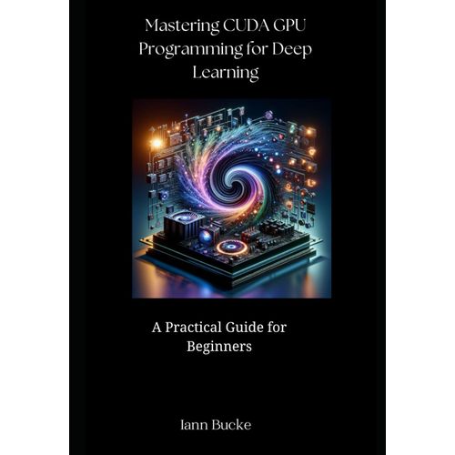 Mastering Cuda Gpu Programming For Deep Learning: A Practical Guide For Beginners