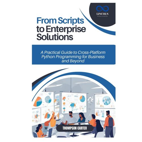 From Scripts To Enterprise Solutions: A Practical Guide To Cross-Platform Python Programming For Business And Beyond