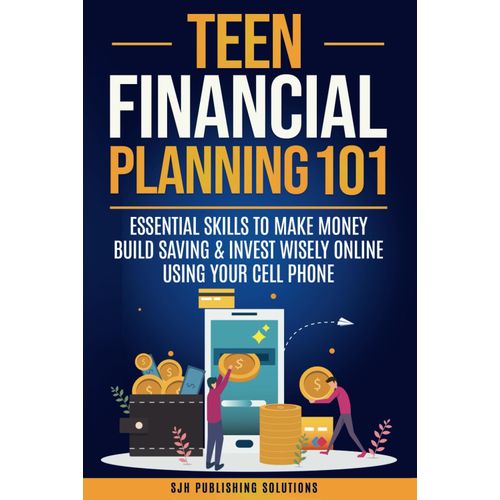 Teen Financial Planning 101:: Essential Skills To Make Money, Build Savings & Invest Wisely Online Using Your Cell Phone