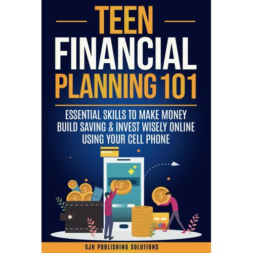 Teen Financial Planning 101:: Essential Skills To Make Money, Build Savings & Invest Wisely Online Using Your Cell Phone