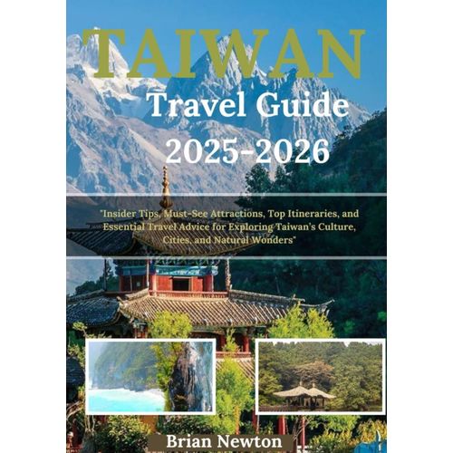 Taiwan Travel Guide 2025-2026: "Insider Tips, Must-See Attractions, Top Itineraries, And Essential Travel Advice For Exploring Taiwans Culture, Cities, And Natural Wonders"