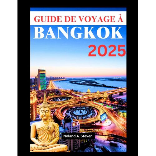 Guide De Voyage À Bangkok 2025: Visitez Les Meilleures Destinations, Les Trésors Cachés, La Culture Locale Et La Délicieuse Cuisine De Rue Dans La Capitale Thaïlandaise