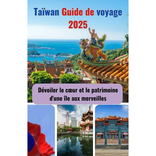 Taïwan Guide De Voyage 2025: Dévoiler Le Cur Et Le Patrimoine D'une Île Aux Merveilles