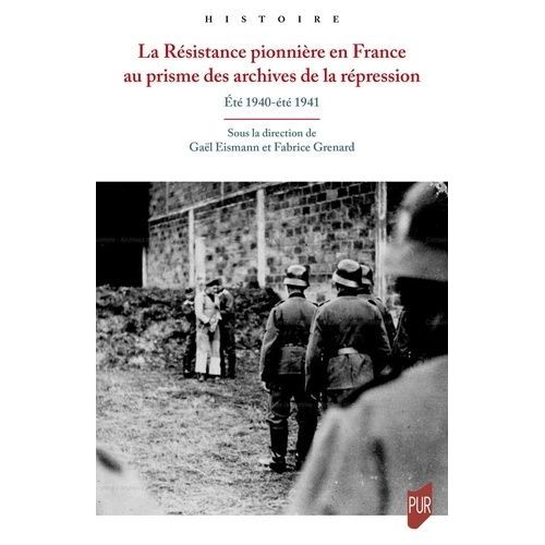 La Résistance Pionnière En France Au Prisme Des Archives De La Répression - Eté 1940-Été 1941