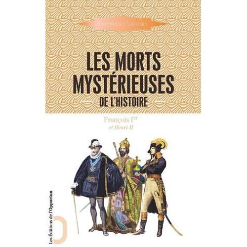 Les Morts Mystérieuses De L'histoire - François 1er Et Henri Ii