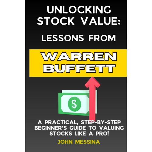 Unlocking Stock Value: Lessons From Warren Buffett: A Practical, Step-By-Step Beginners Guide To Valuing Stocks Like A Pro!: 2 (The Buffett-Inspired Investing Series)