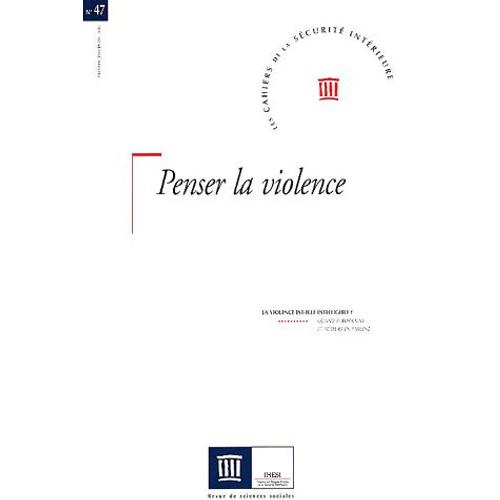 Les Cahiers De La Sécurité Intérieure N° 47, 1er Trimestre - Penser La Violence - La Violence Est-Elle Intelligible ?