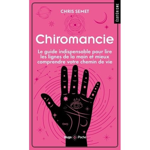 Chiromancie - Le Guide Indispensable Pour Lire Les Lignes De La Main Et Mieux Comprendre Votre Chemin De Vie