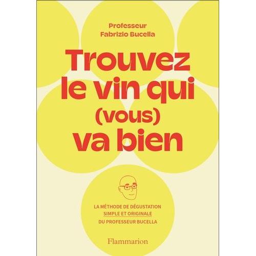 Trouvez Le Vin Qui (Vous) Va Bien - La Méthode De Dégustation Simple Et Originale Du Professeur Fabrizio Bucella