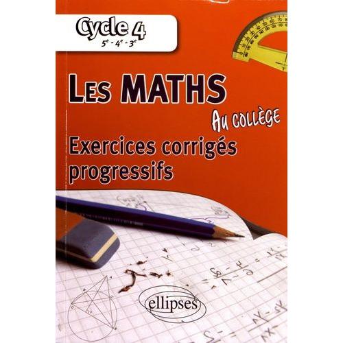 Les Maths Au Collège Cycle 4, 5e, 4e, 3e - Exercices Corrigés Progressifs