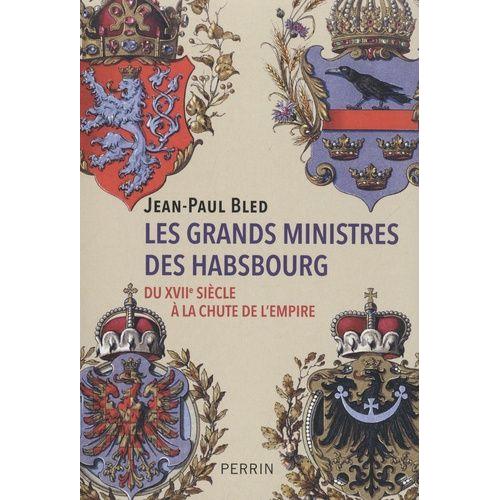 Les Grands Ministres Des Habsbourg - Du Xviie Siècle À La Chute De L'empire