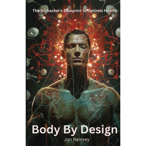 Body By Design: The Biohacker's Blueprint To Optimal Health