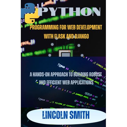 Python Programming For Web Development With Flask And Django: A Hands- On Approach To Building Robust And Efficient Web Applications