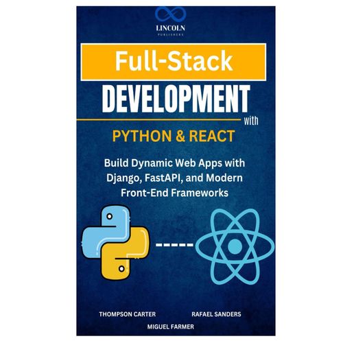 Full-Stack Development With Python & React: Build Dynamic Web Apps With Django, Fastapi, And Modern Front-End Frameworks