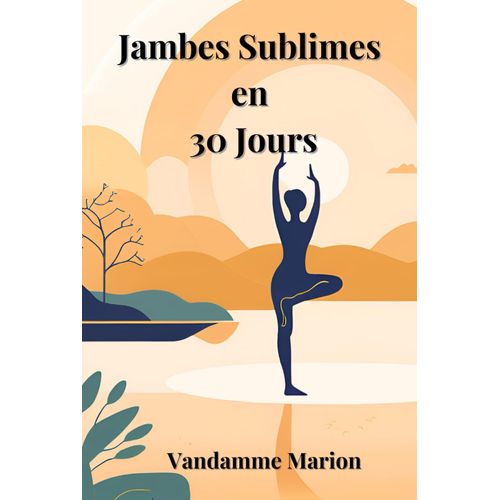 30 Jours Pour Des Jambes Sublimes : Tonification, Massages Et Soins Pour Une Peau Lisse Et Légère: Programme Complet Dexercices, Dauto-Massages Et De Conseils Bien-Être