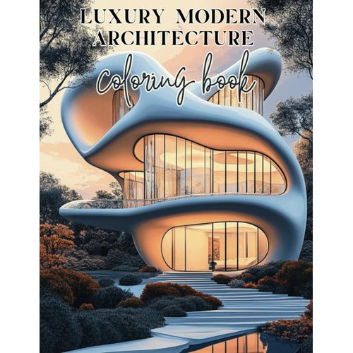 Luxury Modern Architecture Coloring Book: A Journey Through Contemporary Design With 50 Detailed Architectural Projects And Interior Design Illustrations To Color
