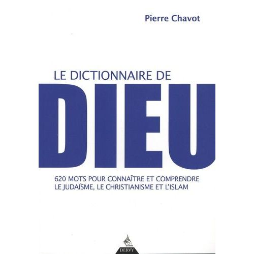 Le Dictionnaire De Dieu - 620 Mots Pour Connaître Et Comprendre Le Judaïsme, Le Christianisme Et L'islam