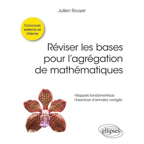 Réviser Les Bases Pour L?Agrégation De Mathématiques - Rappels Fondamentaux - Exercices D'annales Corrigés - Concours Externe Et Interne
