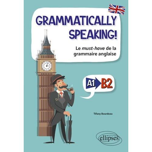 Grammatically Speaking ! - Le Must-Have De La Grammaire Anglaise A1-B2