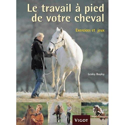 Le Travail À Pied De Votre Cheval - Exercices Et Jeux Pour Développer Un Lien Puissant Avec Votre Cheval