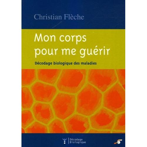 Mon Corps Pour Me Guérir - Décodage Biologique Des Maladies