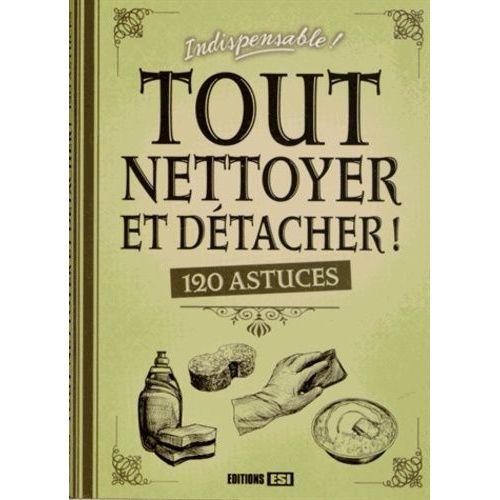 Tout Nettoyer Et Détacher ! - 120 Astuces