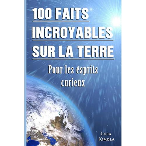 100 Faits Incroyables Sur La Terre Pour Les Esprits Curieux: Explorez Les Mystères Géologiques, La Vie Sauvage Fascinante Et Les Phénomènes Naturels Stupéfiants Qui Font De La Terre Un Lieu Unique.