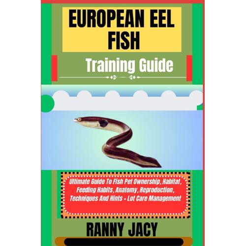 European Eel Fish Training Guide: Ultimate Guide To Fish Pet Ownership, Habitat, Feeding Habits, Anatomy, Reproduction, Techniques And Hints + Lot Care Management