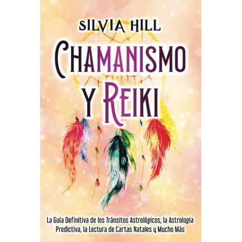Chamanismo Y Reiki: Explorando El Modo De Vida Chamánico, Los Guías Espirituales Animales Y La Curación Con La Palma De La Mano (Habilidades Espirituales)