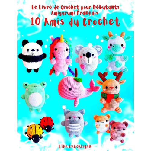 Le Livre De Crochet Pour Débutants Amigurumi Français 10 Amis Du Crochet: Niveau Débutant