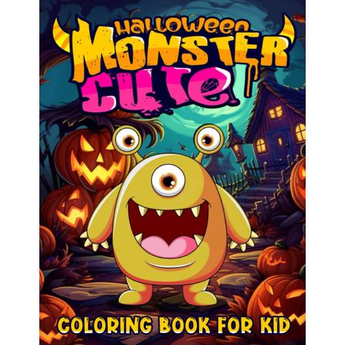 Cute Monster Coloring Book: 50+ Illustrations Of Pumpkins, Witches, Jack-O'-Lantern, Cute Monsters, Adorable Ghosts And Much More! (Not Scary) (Halloween Coloring Books For Kids)