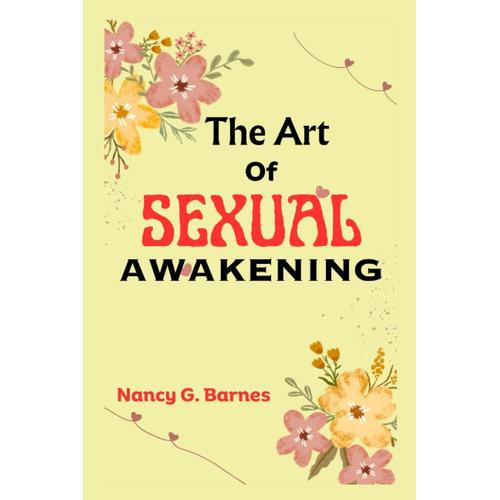 The Art Of Sexual Awakening: Unleashing Your Inner Woke And Discovering The Secrets To Sexual Satisfaction In Midlife