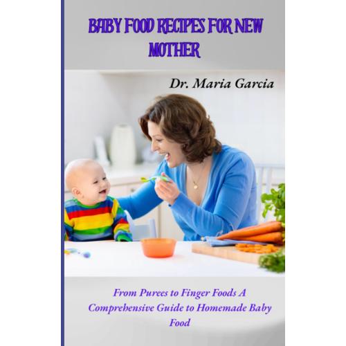 Baby Food Recipes For New Mother: From Purees To Finger Foods A Comprehensive Guide To Homemade Baby Food