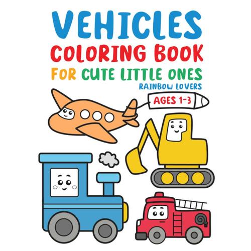 Vehicles Coloring Book For Cute Little Ones.: Cute Vehicles Coloring Book For Toddlers Ages 1-3. 30 Types Of Vehicles Like Ambulance, Car, Truck, Submarine And Many More.