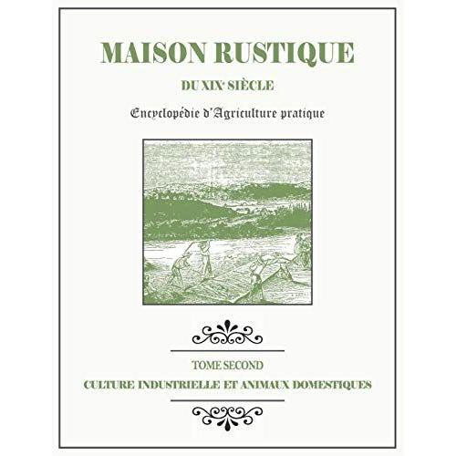 Maison Rustique Du Xixe Siècle - Tome 2 - Culture Industrielle Et Animaux Domestiques: Encyclopédie D'agriculture Pratique