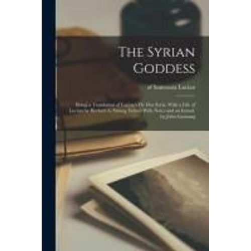 The Syrian Goddess; Being A Translation Of Lucian's De Dea Syria, With A Life Of Lucian By Herbert A. Strong. Edited With Notes And An Introd. By John