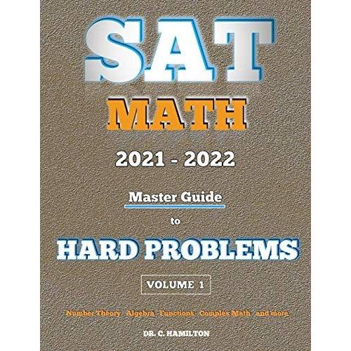 Sat Math 2021 - 2022: Master Guide To Hard Problems Volume 1:: Explained Like A Tutor... Subject Reviews... 800+ Problems... Detailed Solutions