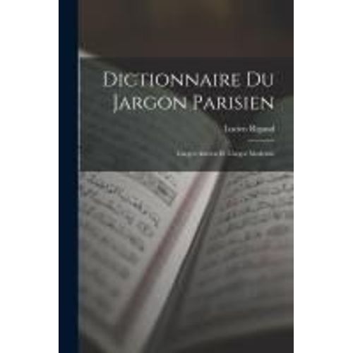 Dictionnaire Du Jargon Parisien: L'argot Ancien Et L'argot Moderne
