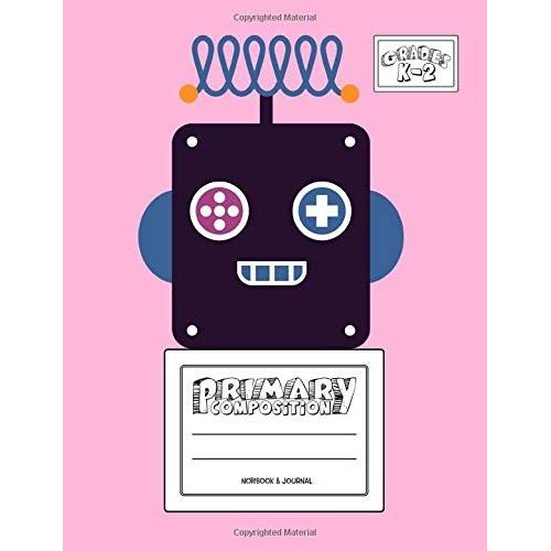 Primary Composition Notebook & Journal: Grades K-2: 100 Page Creative Writing Tablet For Kindergarten, First & Second Grade To Learn To Draw & Write: Cute & Happy Robot Cover 362