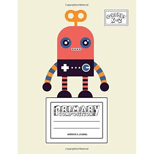 Primary Composition Notebook & Journal: Grades K-2: 100 Page Creative Writing Tablet For Kindergarten, First & Second Grade To Learn To Draw & Write: Cute & Happy Robot Cover 372