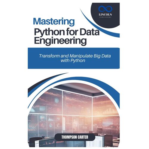 Mastering Python For Data Engineering: Transform And Manipulate Big Data With Python