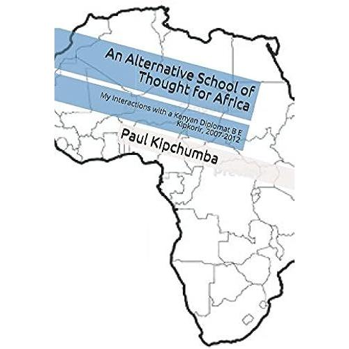 An Alternative School Of Thought For Africa: My Interactions With A Kenyan Diplomat B E Kipkorir, 2007-2012