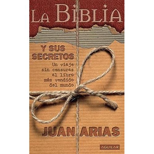 La Biblia Y Sus Secretos: Un Viaje Sin Censuras Al Libro Más Vendido Del Mundo